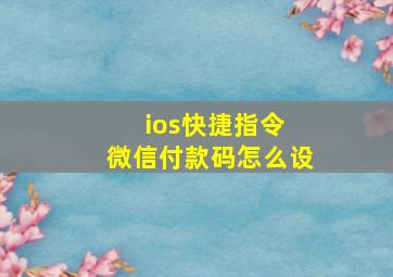 ios快捷指令 微信付款码怎么设